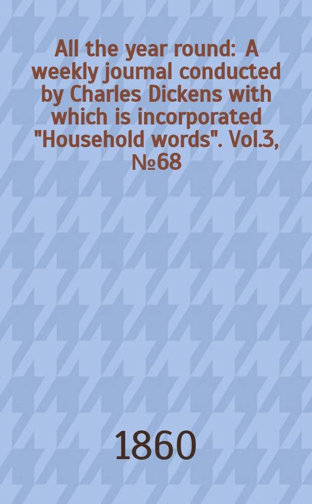 All the year round : A weekly journal conducted by Charles Dickens with which is incorporated "Household words". Vol.3, №68