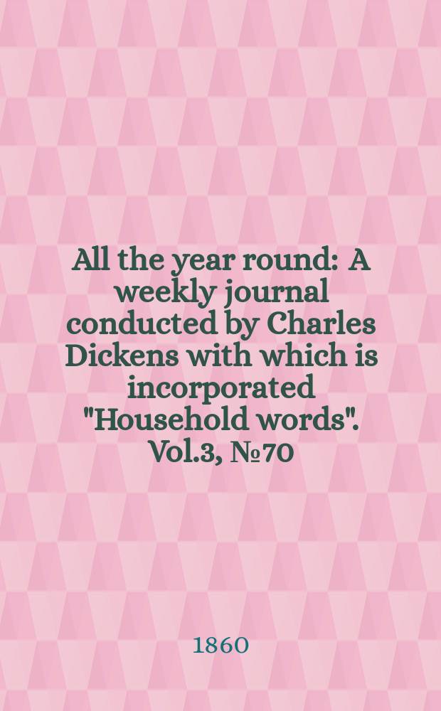 All the year round : A weekly journal conducted by Charles Dickens with which is incorporated "Household words". Vol.3, №70