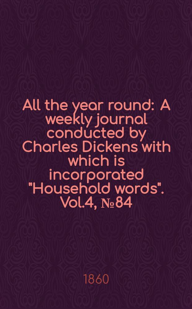 All the year round : A weekly journal conducted by Charles Dickens with which is incorporated "Household words". Vol.4, №84