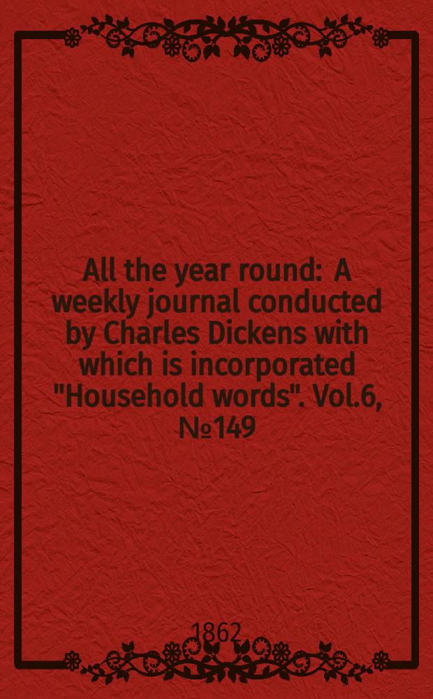 All the year round : A weekly journal conducted by Charles Dickens with which is incorporated "Household words". Vol.6, №149