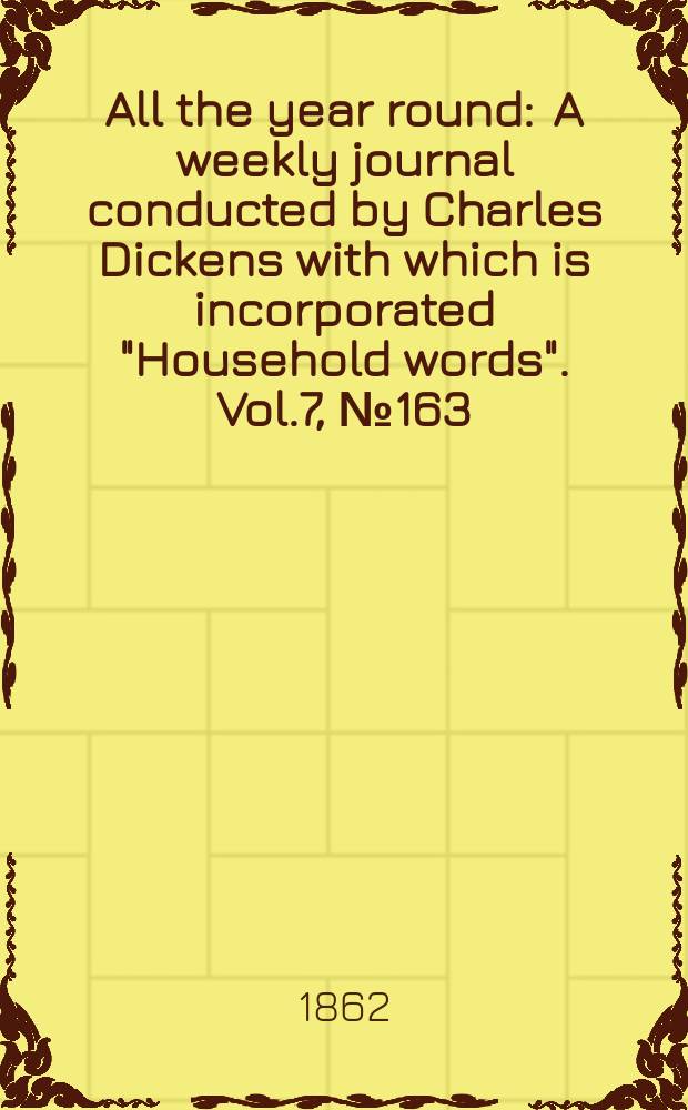 All the year round : A weekly journal conducted by Charles Dickens with which is incorporated "Household words". Vol.7, №163