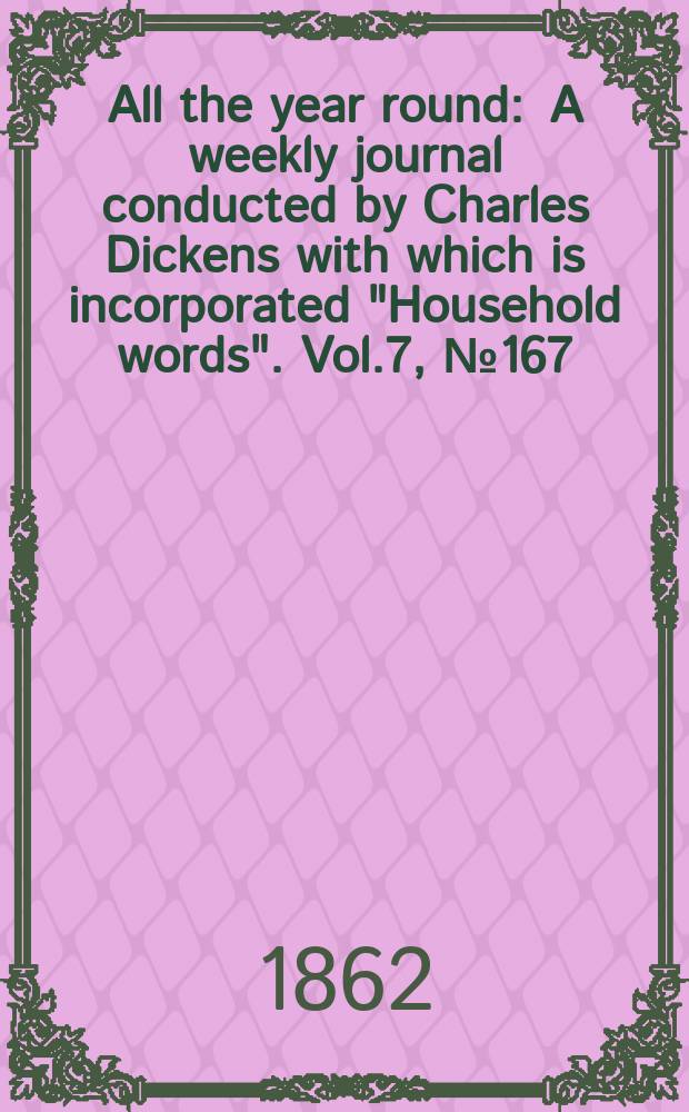 All the year round : A weekly journal conducted by Charles Dickens with which is incorporated "Household words". Vol.7, №167