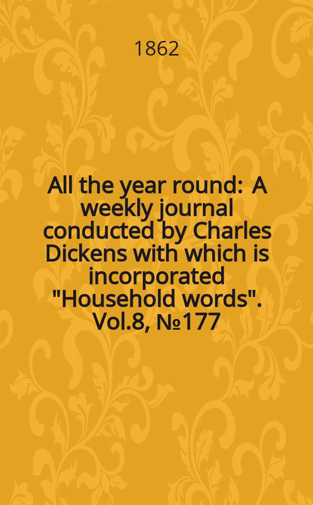 All the year round : A weekly journal conducted by Charles Dickens with which is incorporated "Household words". Vol.8, №177