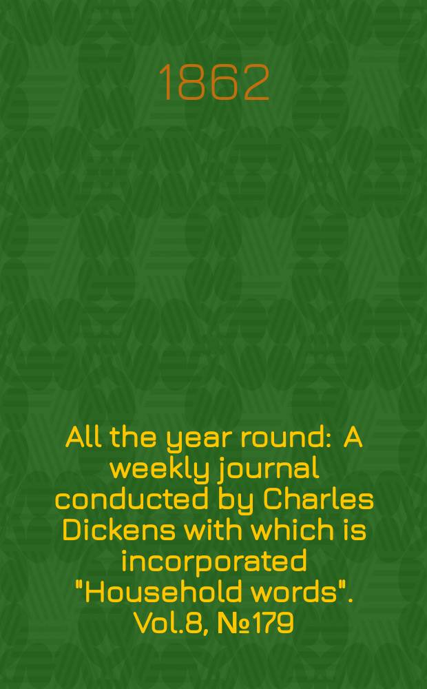 All the year round : A weekly journal conducted by Charles Dickens with which is incorporated "Household words". Vol.8, №179