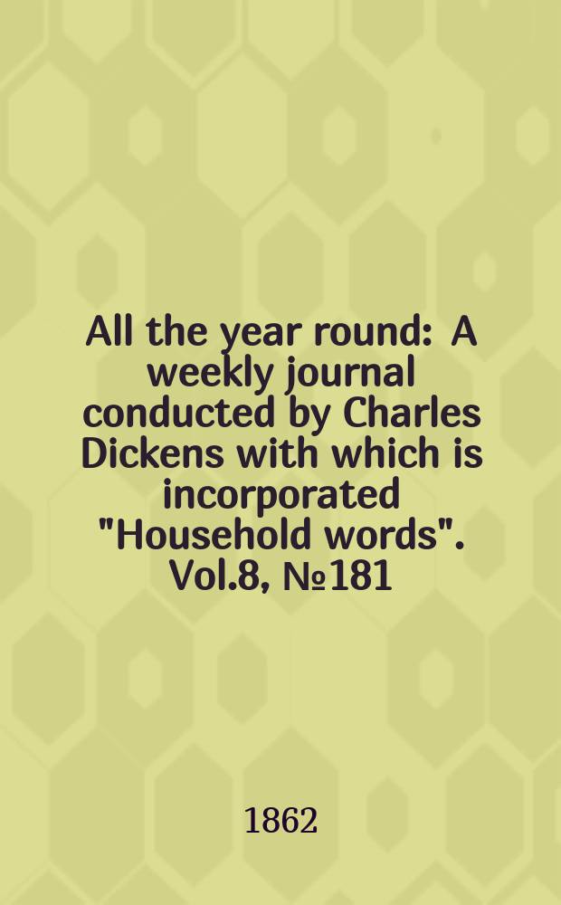 All the year round : A weekly journal conducted by Charles Dickens with which is incorporated "Household words". Vol.8, №181