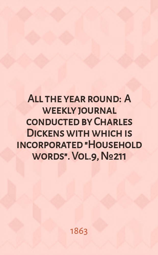 All the year round : A weekly journal conducted by Charles Dickens with which is incorporated "Household words". Vol.9, №211