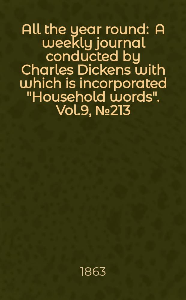 All the year round : A weekly journal conducted by Charles Dickens with which is incorporated "Household words". Vol.9, №213