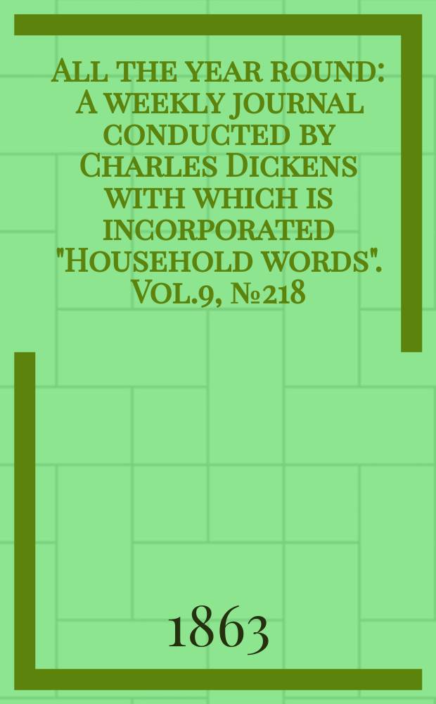 All the year round : A weekly journal conducted by Charles Dickens with which is incorporated "Household words". Vol.9, №218