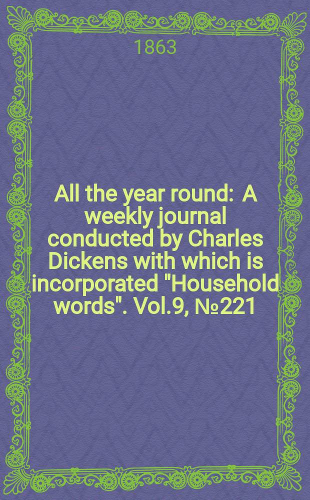 All the year round : A weekly journal conducted by Charles Dickens with which is incorporated "Household words". Vol.9, №221