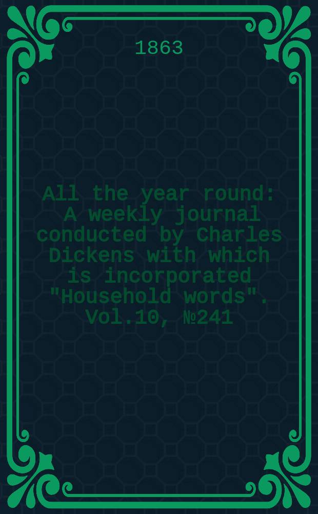 All the year round : A weekly journal conducted by Charles Dickens with which is incorporated "Household words". Vol.10, №241