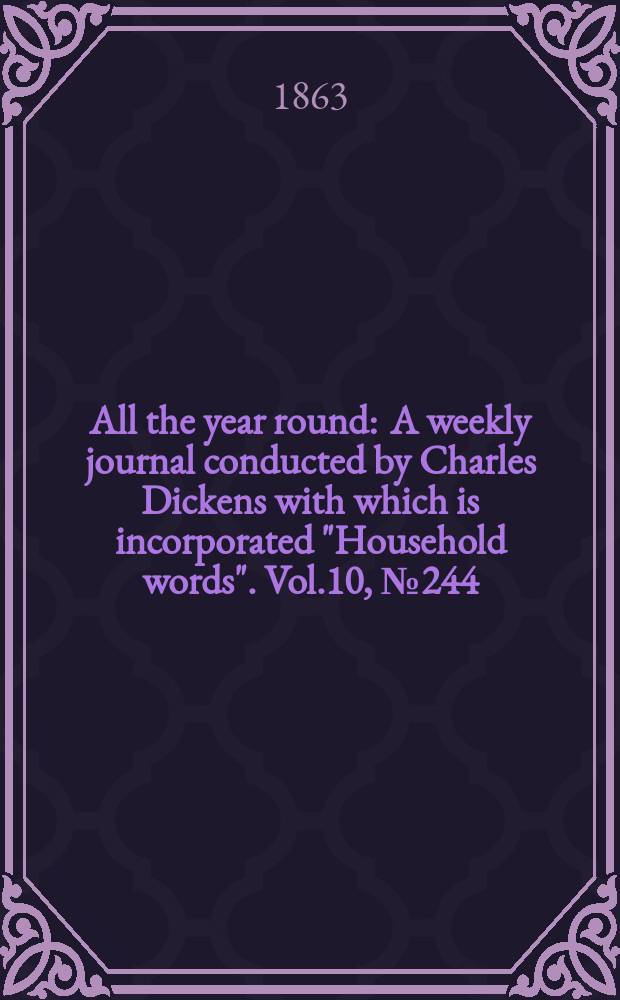 All the year round : A weekly journal conducted by Charles Dickens with which is incorporated "Household words". Vol.10, №244