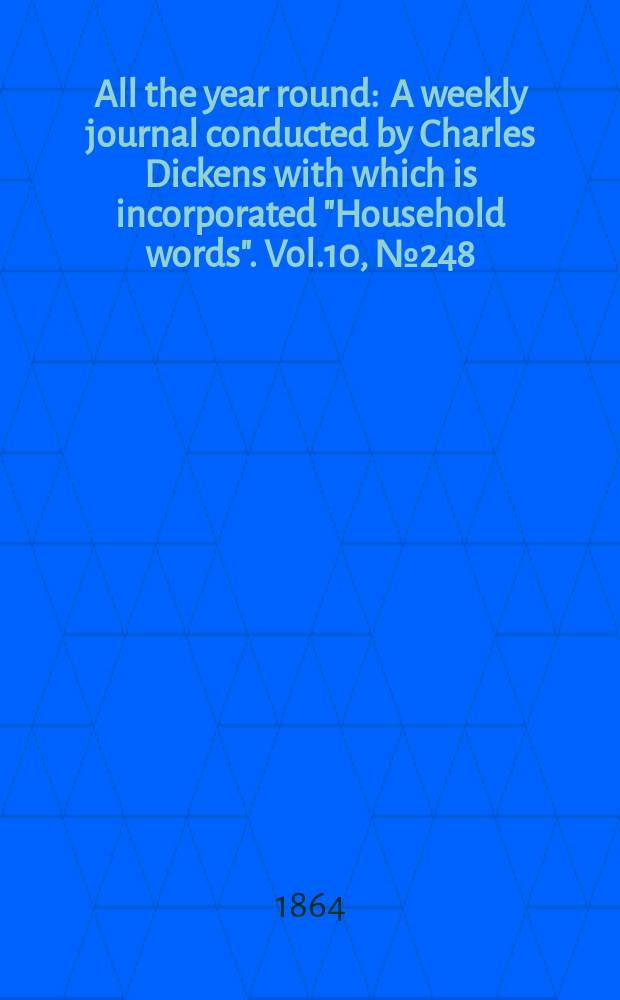 All the year round : A weekly journal conducted by Charles Dickens with which is incorporated "Household words". Vol.10, №248