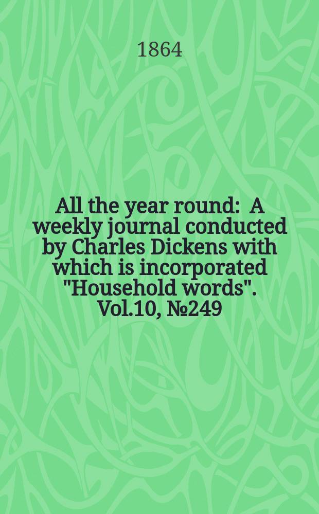 All the year round : A weekly journal conducted by Charles Dickens with which is incorporated "Household words". Vol.10, №249