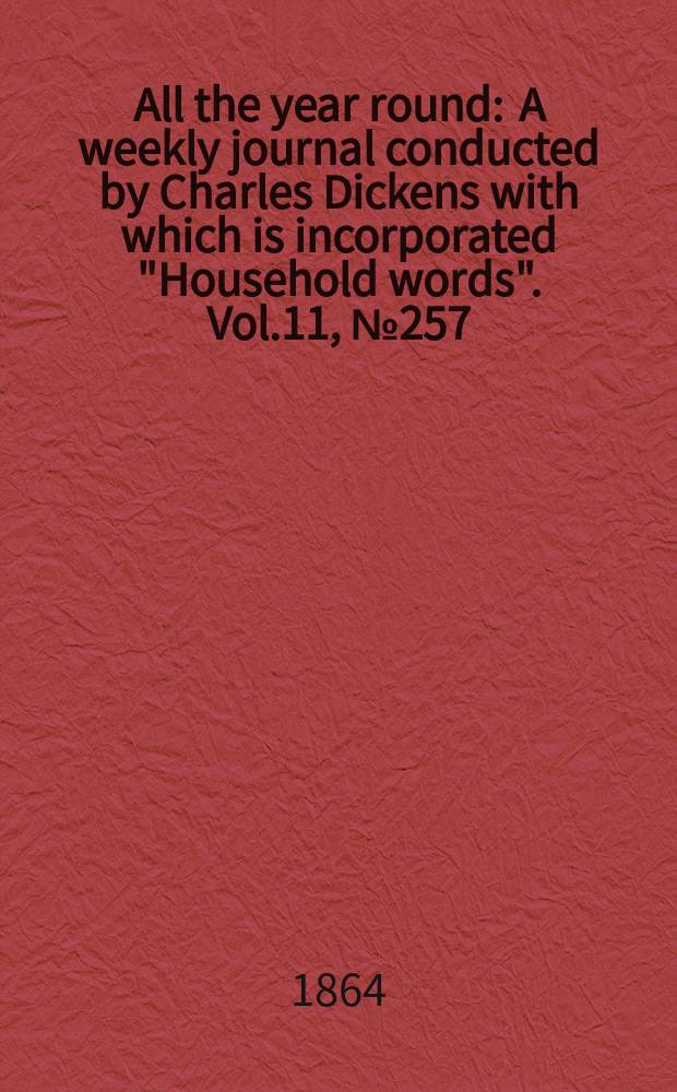 All the year round : A weekly journal conducted by Charles Dickens with which is incorporated "Household words". Vol.11, №257