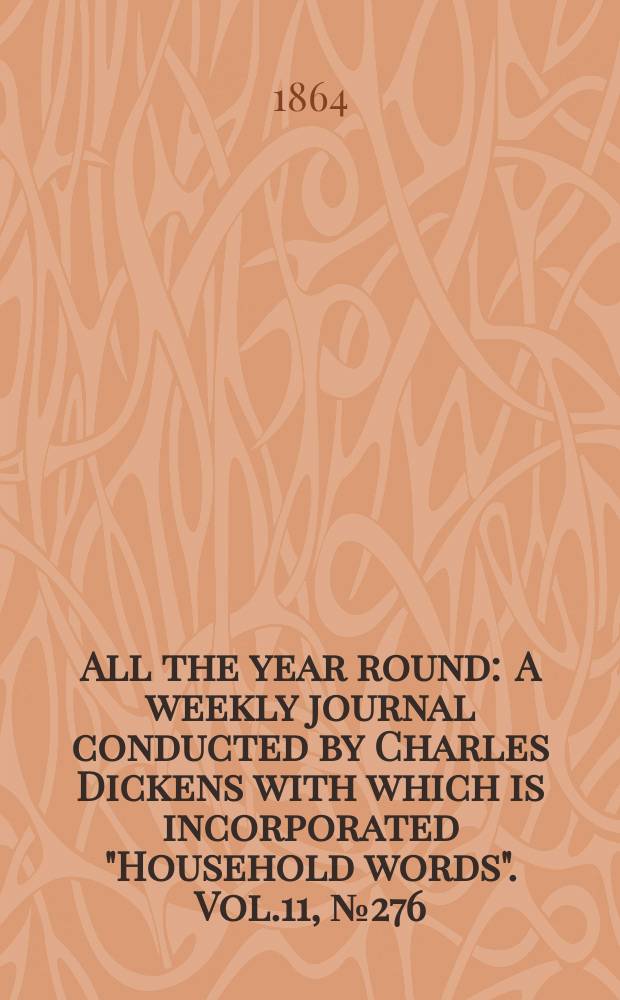 All the year round : A weekly journal conducted by Charles Dickens with which is incorporated "Household words". Vol.11, №276