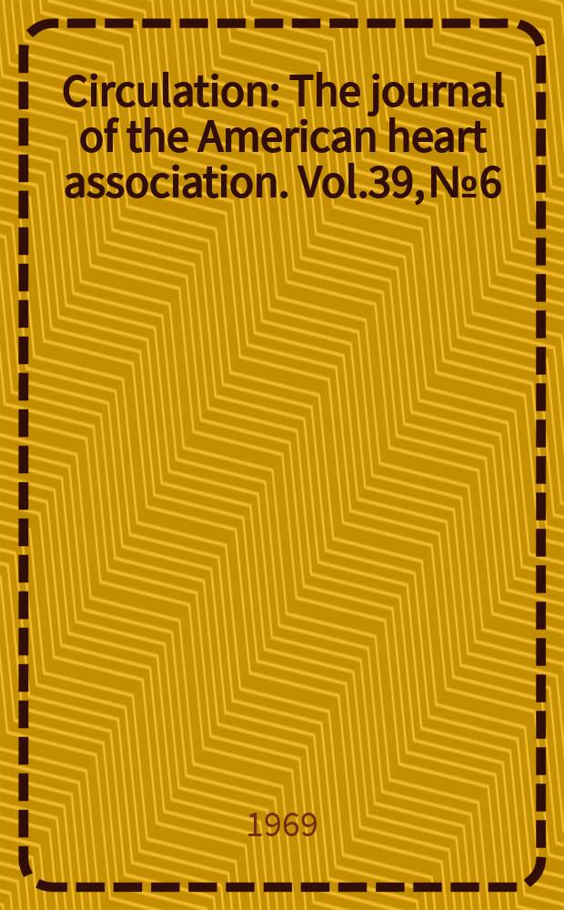 Circulation : The journal of the American heart association. Vol.39, №6