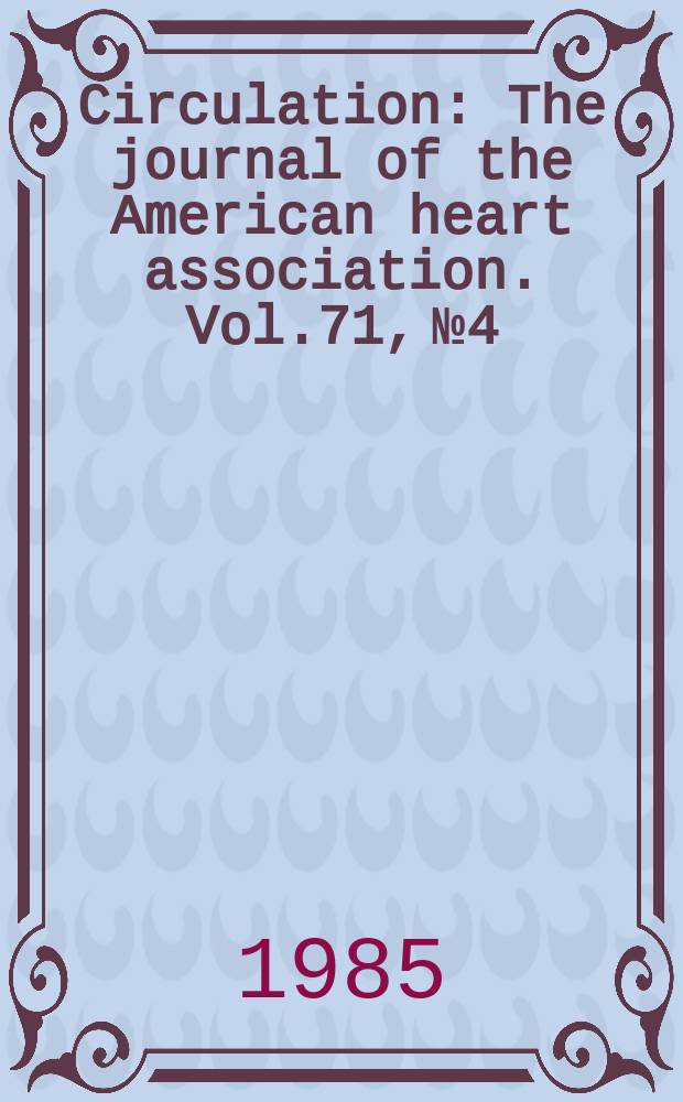 Circulation : The journal of the American heart association. Vol.71, №4