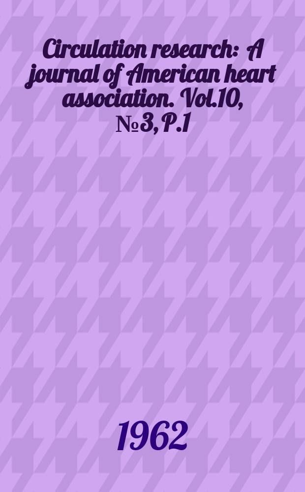 Circulation research : A journal of American heart association. Vol.10, №3, P.1