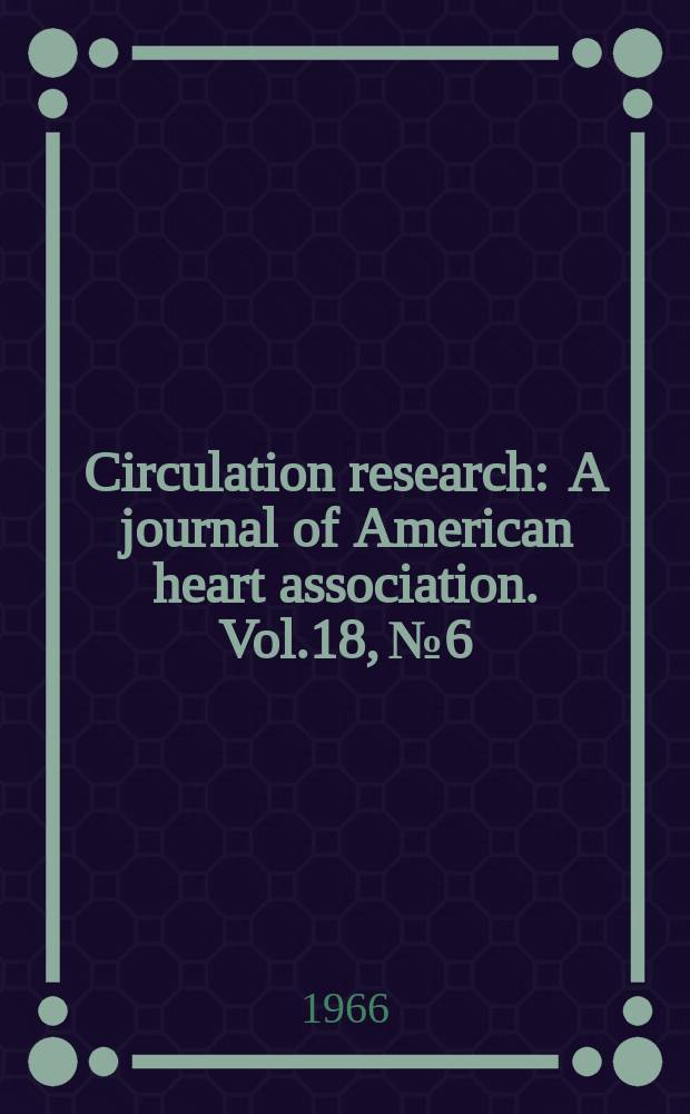 Circulation research : A journal of American heart association. Vol.18, №6