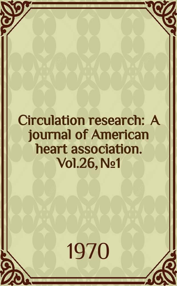 Circulation research : A journal of American heart association. Vol.26, №1