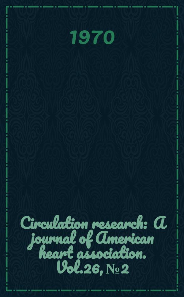 Circulation research : A journal of American heart association. Vol.26, №2