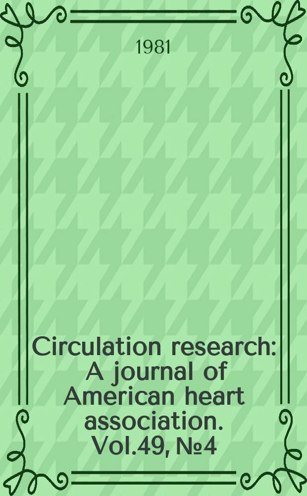 Circulation research : A journal of American heart association. Vol.49, №4