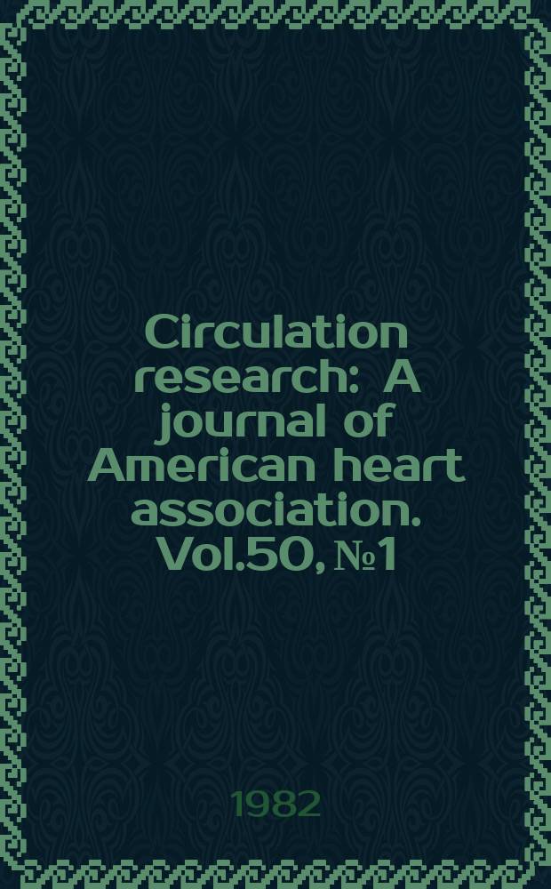 Circulation research : A journal of American heart association. Vol.50, №1