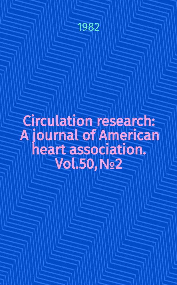 Circulation research : A journal of American heart association. Vol.50, №2