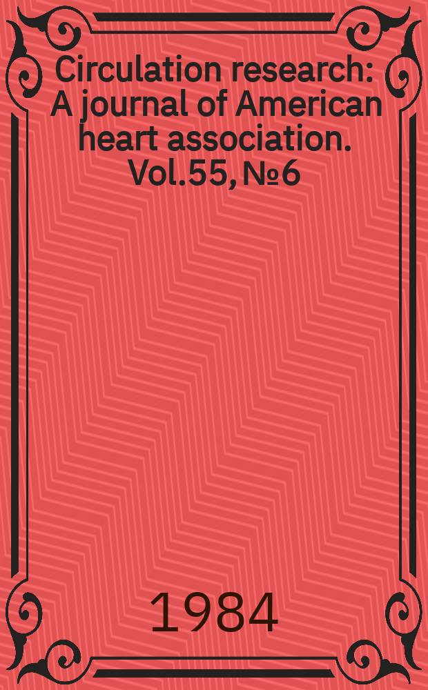 Circulation research : A journal of American heart association. Vol.55, №6