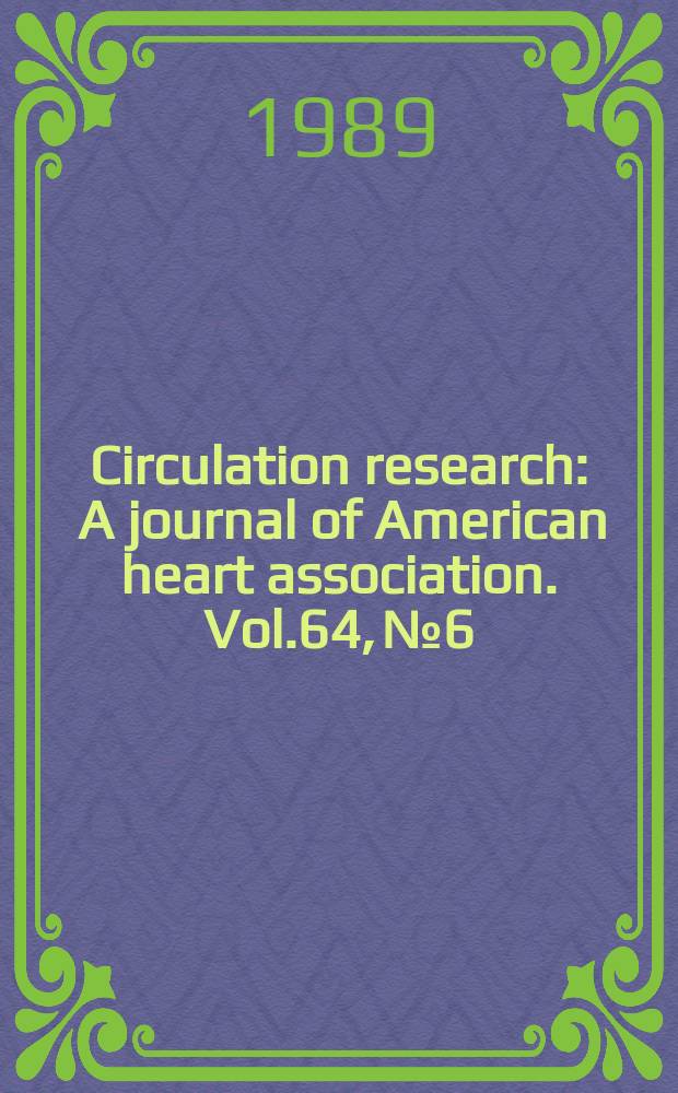 Circulation research : A journal of American heart association. Vol.64, №6
