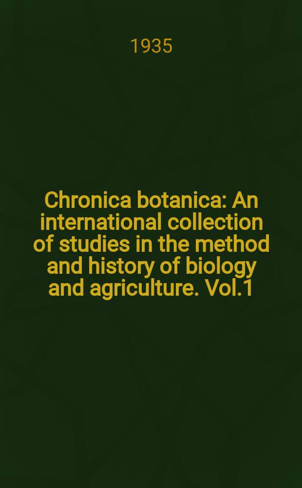 Chronica botanica : An international collection of studies in the method and history of biology and agriculture. Vol.1