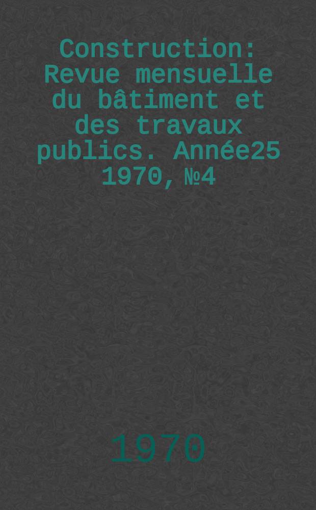 Construction : Revue mensuelle du bâtiment et des travaux publics. Année25 1970, №4
