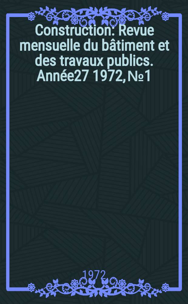 Construction : Revue mensuelle du bâtiment et des travaux publics. Année27 1972, №1