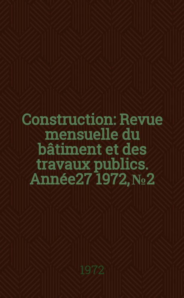 Construction : Revue mensuelle du bâtiment et des travaux publics. Année27 1972, №2