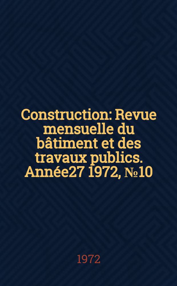 Construction : Revue mensuelle du bâtiment et des travaux publics. Année27 1972, №10
