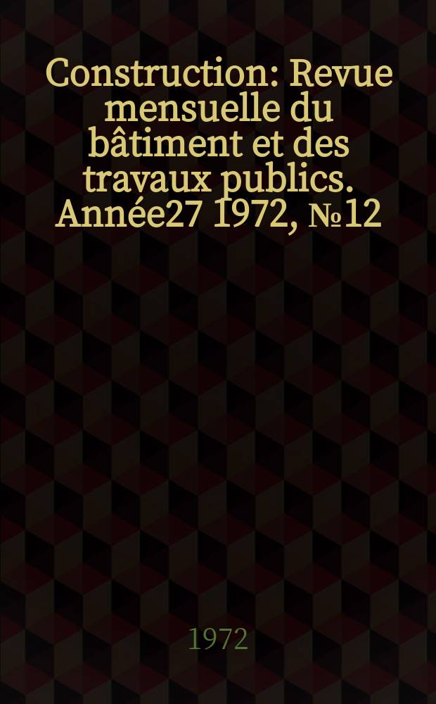 Construction : Revue mensuelle du bâtiment et des travaux publics. Année27 1972, №12