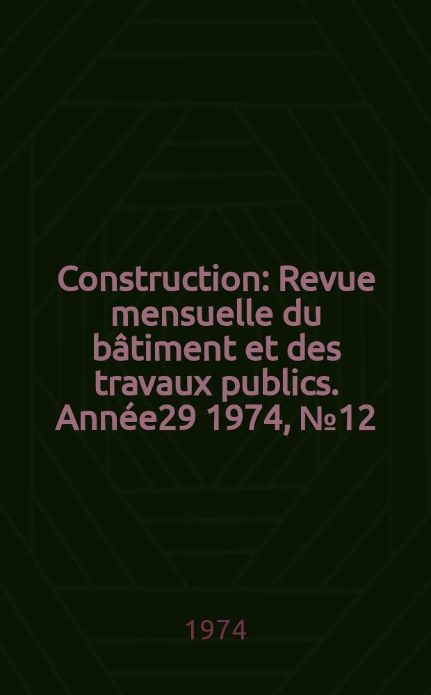 Construction : Revue mensuelle du bâtiment et des travaux publics. Année29 1974, №12