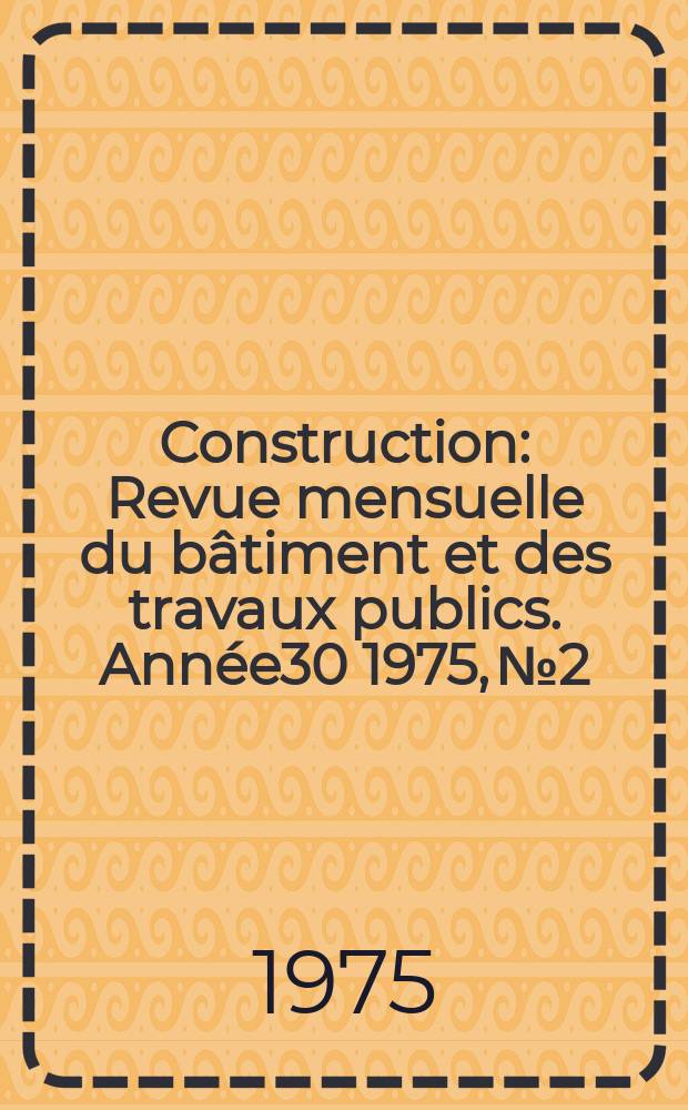 Construction : Revue mensuelle du bâtiment et des travaux publics. Année30 1975, №2