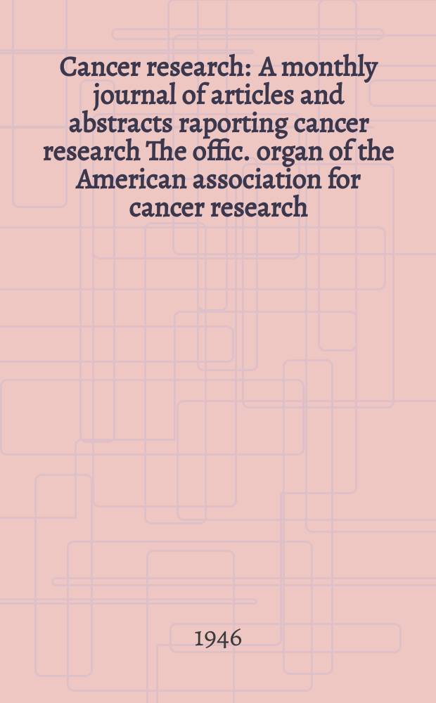 Cancer research : A monthly journal of articles and abstracts raporting cancer research The offic. organ of the American association for cancer research. Vol.6, №4