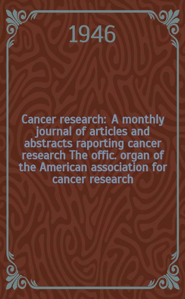 Cancer research : A monthly journal of articles and abstracts raporting cancer research The offic. organ of the American association for cancer research. Vol.6, №7