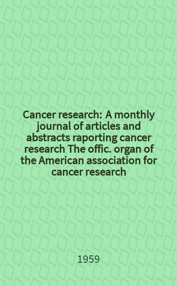 Cancer research : A monthly journal of articles and abstracts raporting cancer research The offic. organ of the American association for cancer research. Vol.19, №10(P.1)