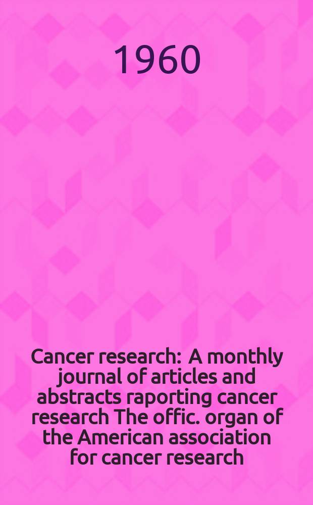 Cancer research : A monthly journal of articles and abstracts raporting cancer research The offic. organ of the American association for cancer research. Vol.20, №5(P.1)