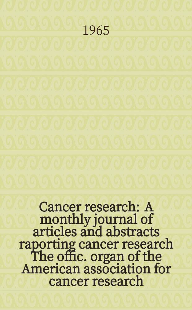 Cancer research : A monthly journal of articles and abstracts raporting cancer research The offic. organ of the American association for cancer research. Vol.25, №10