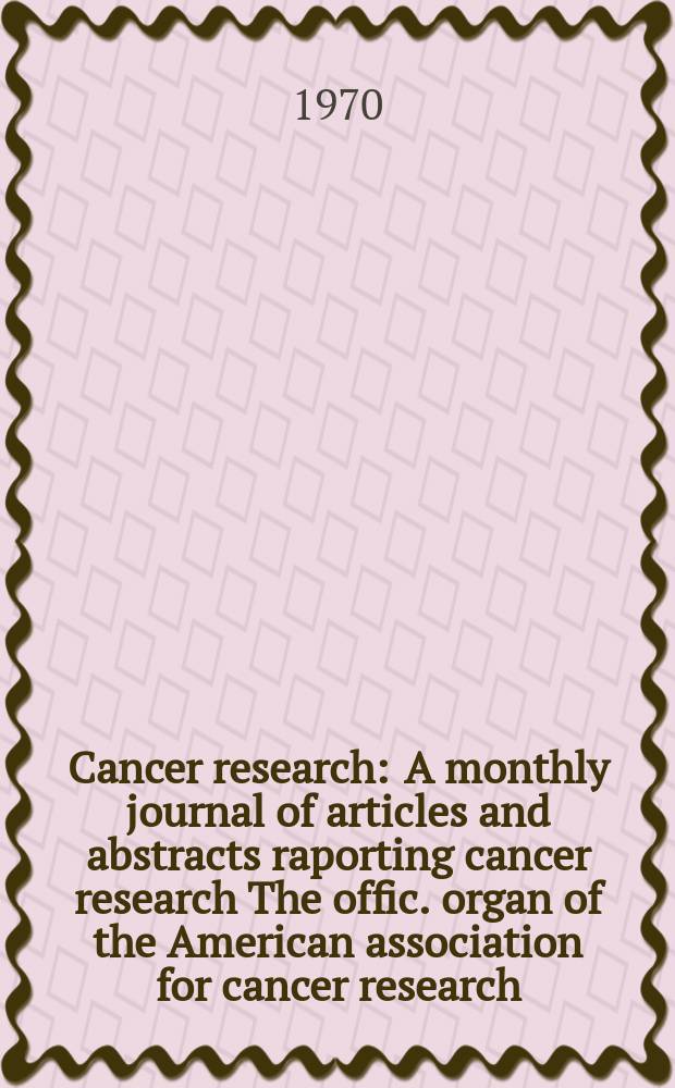 Cancer research : A monthly journal of articles and abstracts raporting cancer research The offic. organ of the American association for cancer research. Vol.30, №7