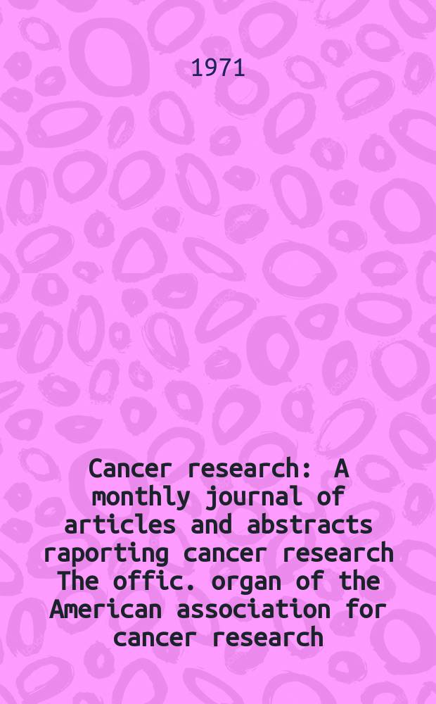 Cancer research : A monthly journal of articles and abstracts raporting cancer research The offic. organ of the American association for cancer research. Vol.31, №1