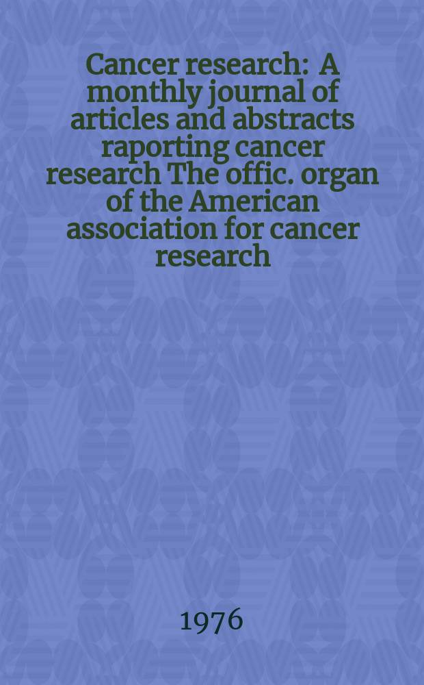 Cancer research : A monthly journal of articles and abstracts raporting cancer research The offic. organ of the American association for cancer research. Vol.36, №4