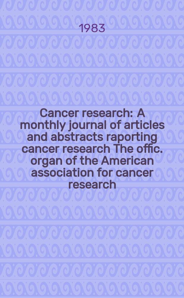 Cancer research : A monthly journal of articles and abstracts raporting cancer research The offic. organ of the American association for cancer research. Vol.43, №12(Pt.1)