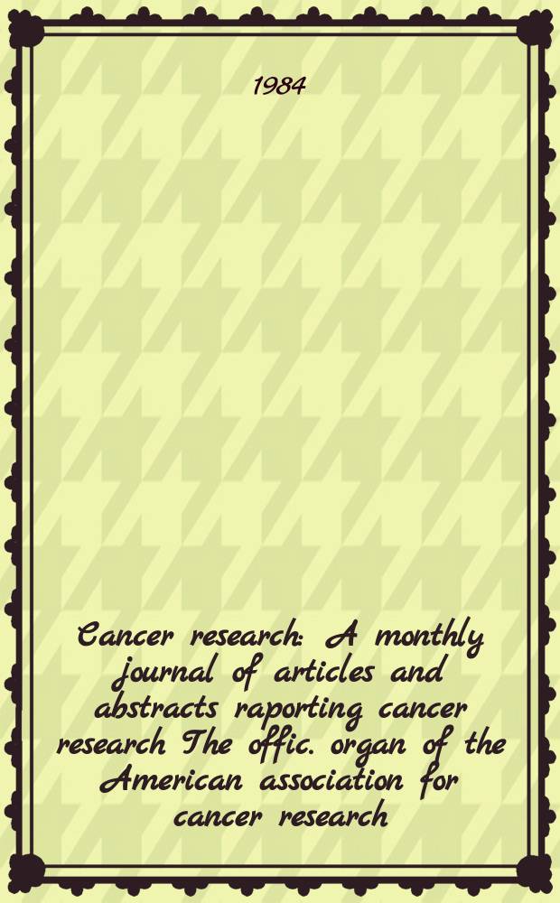 Cancer research : A monthly journal of articles and abstracts raporting cancer research The offic. organ of the American association for cancer research. Vol.44, №7