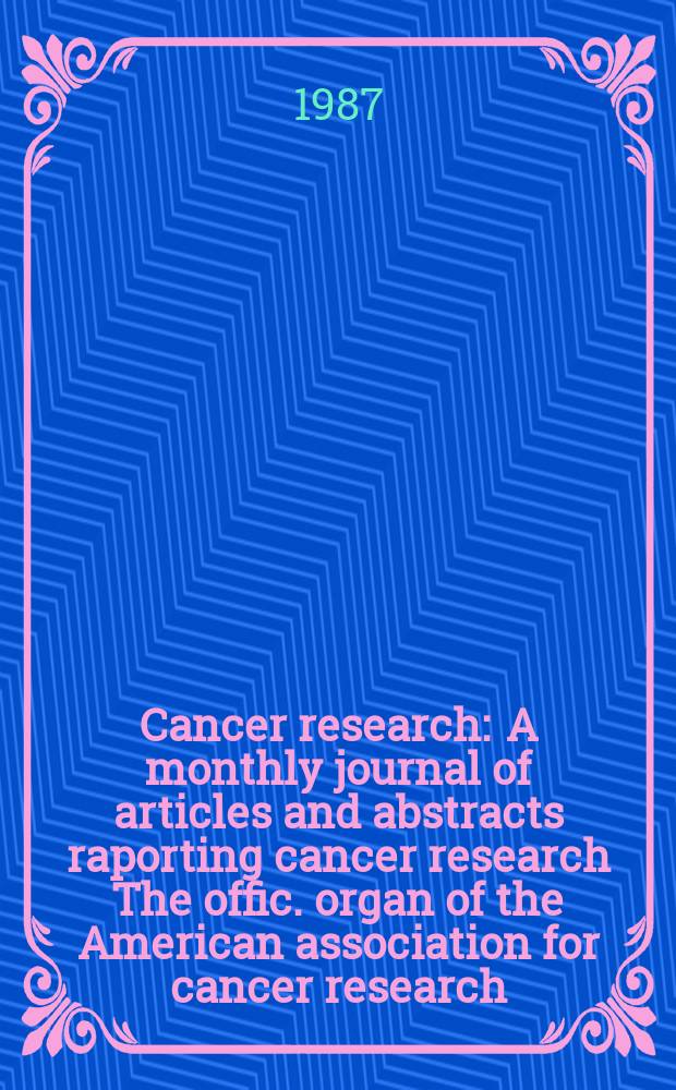Cancer research : A monthly journal of articles and abstracts raporting cancer research The offic. organ of the American association for cancer research. Vol.47, №6