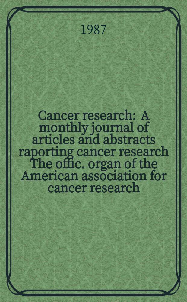 Cancer research : A monthly journal of articles and abstracts raporting cancer research The offic. organ of the American association for cancer research. Vol.47, №23